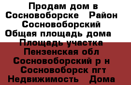 Продам дом в Сосновоборске › Район ­ Сосновоборский › Общая площадь дома ­ 60 › Площадь участка ­ 6 - Пензенская обл., Сосновоборский р-н, Сосновоборск пгт Недвижимость » Дома, коттеджи, дачи продажа   